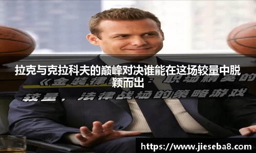 拉克与克拉科夫的巅峰对决谁能在这场较量中脱颖而出